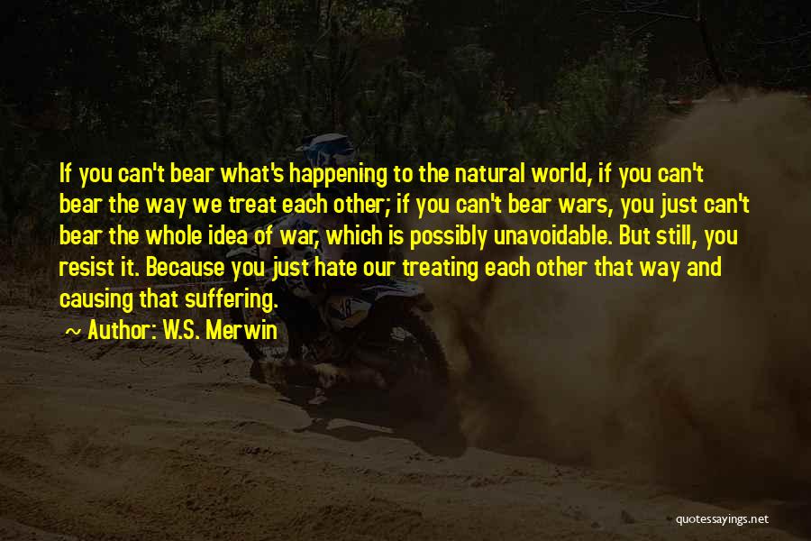 W.S. Merwin Quotes: If You Can't Bear What's Happening To The Natural World, If You Can't Bear The Way We Treat Each Other;