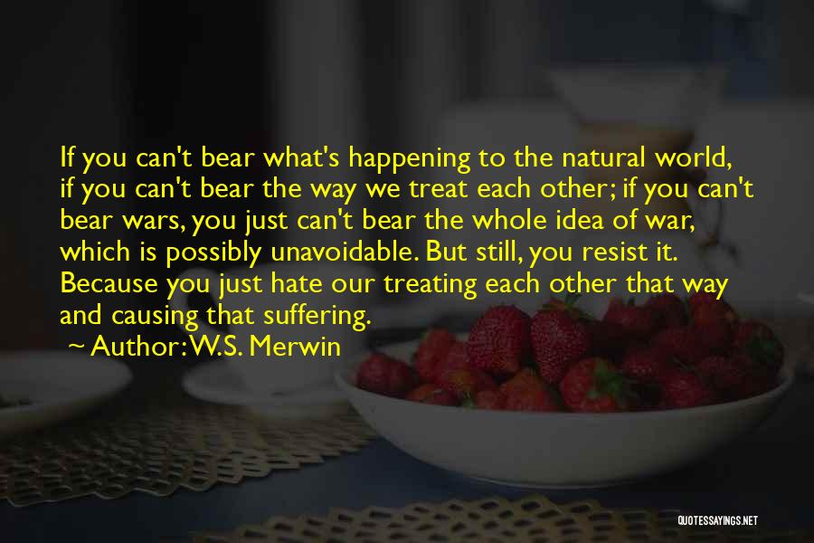 W.S. Merwin Quotes: If You Can't Bear What's Happening To The Natural World, If You Can't Bear The Way We Treat Each Other;