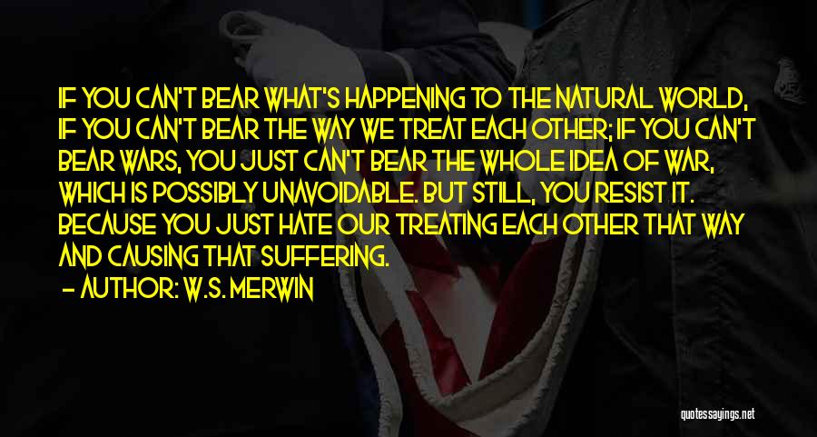 W.S. Merwin Quotes: If You Can't Bear What's Happening To The Natural World, If You Can't Bear The Way We Treat Each Other;
