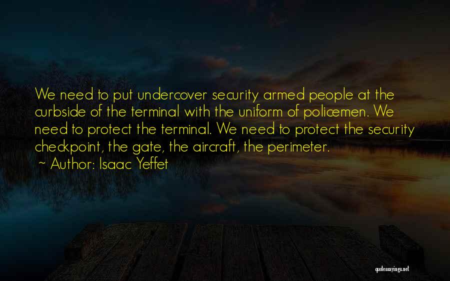 Isaac Yeffet Quotes: We Need To Put Undercover Security Armed People At The Curbside Of The Terminal With The Uniform Of Policemen. We