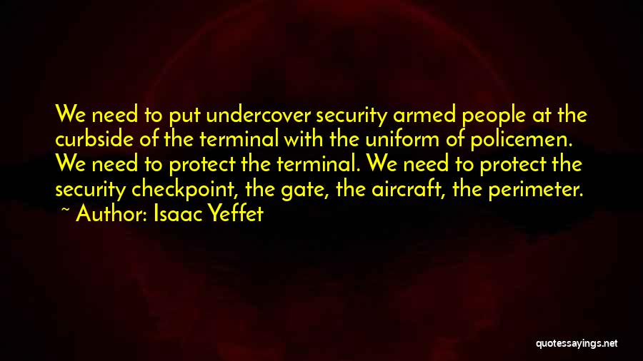 Isaac Yeffet Quotes: We Need To Put Undercover Security Armed People At The Curbside Of The Terminal With The Uniform Of Policemen. We