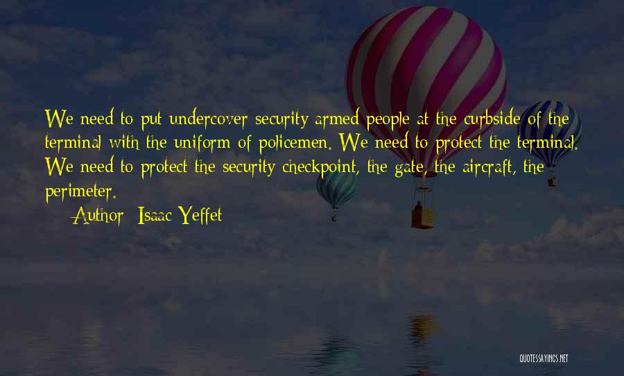 Isaac Yeffet Quotes: We Need To Put Undercover Security Armed People At The Curbside Of The Terminal With The Uniform Of Policemen. We