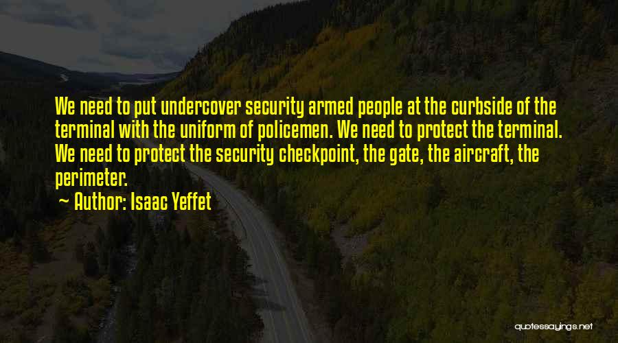 Isaac Yeffet Quotes: We Need To Put Undercover Security Armed People At The Curbside Of The Terminal With The Uniform Of Policemen. We