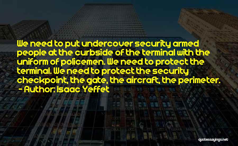 Isaac Yeffet Quotes: We Need To Put Undercover Security Armed People At The Curbside Of The Terminal With The Uniform Of Policemen. We