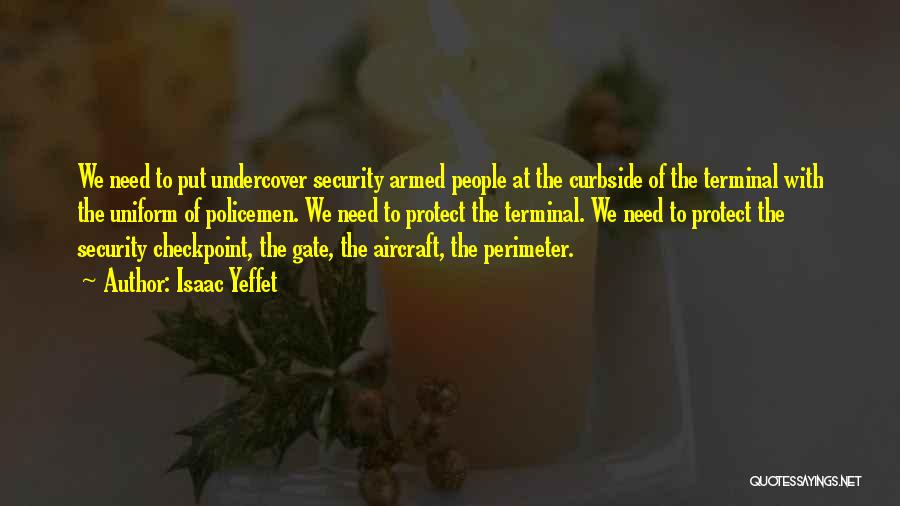 Isaac Yeffet Quotes: We Need To Put Undercover Security Armed People At The Curbside Of The Terminal With The Uniform Of Policemen. We