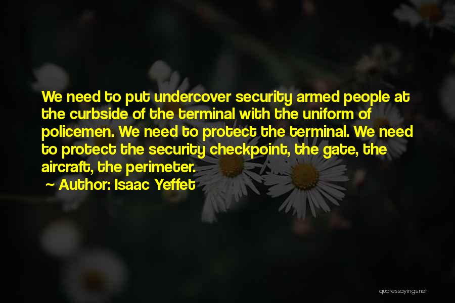 Isaac Yeffet Quotes: We Need To Put Undercover Security Armed People At The Curbside Of The Terminal With The Uniform Of Policemen. We