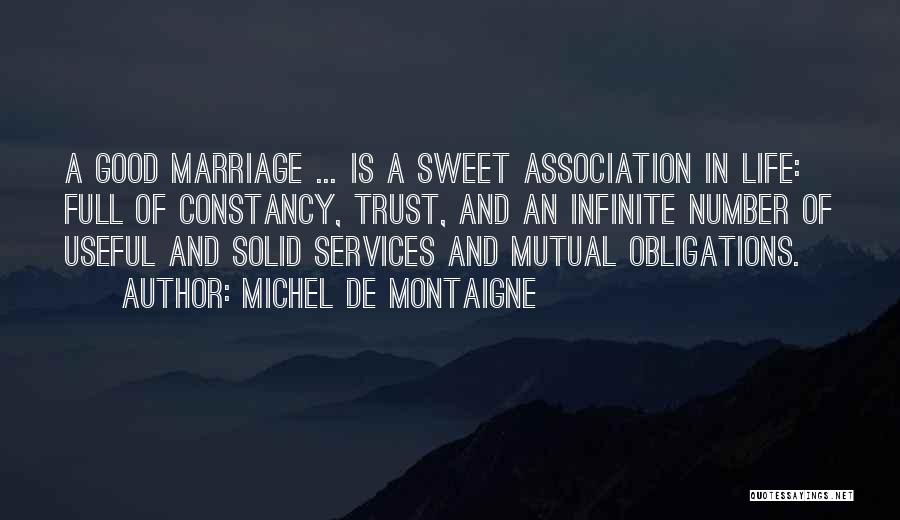 Michel De Montaigne Quotes: A Good Marriage ... Is A Sweet Association In Life: Full Of Constancy, Trust, And An Infinite Number Of Useful