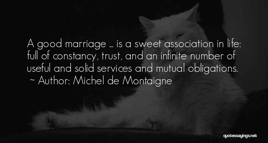 Michel De Montaigne Quotes: A Good Marriage ... Is A Sweet Association In Life: Full Of Constancy, Trust, And An Infinite Number Of Useful