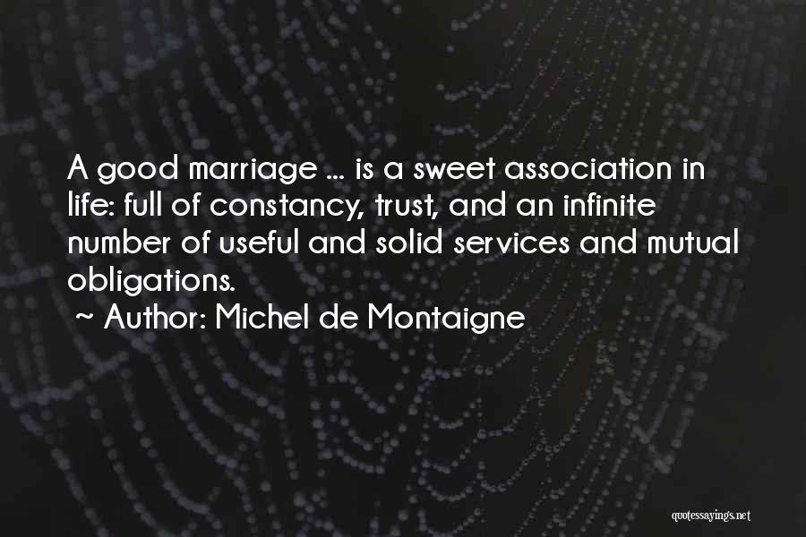 Michel De Montaigne Quotes: A Good Marriage ... Is A Sweet Association In Life: Full Of Constancy, Trust, And An Infinite Number Of Useful