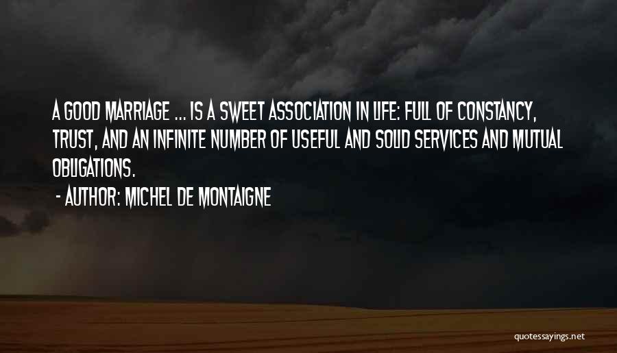 Michel De Montaigne Quotes: A Good Marriage ... Is A Sweet Association In Life: Full Of Constancy, Trust, And An Infinite Number Of Useful