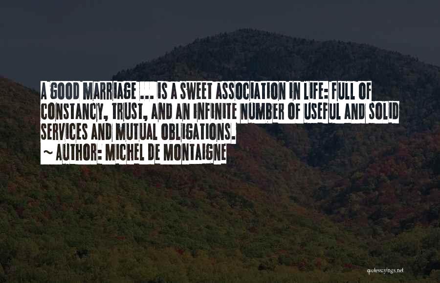 Michel De Montaigne Quotes: A Good Marriage ... Is A Sweet Association In Life: Full Of Constancy, Trust, And An Infinite Number Of Useful