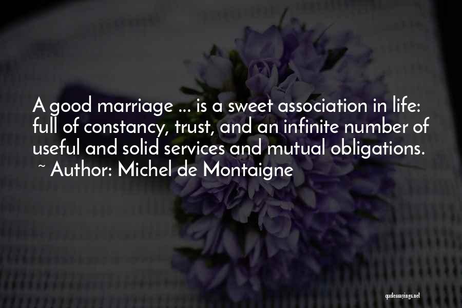 Michel De Montaigne Quotes: A Good Marriage ... Is A Sweet Association In Life: Full Of Constancy, Trust, And An Infinite Number Of Useful