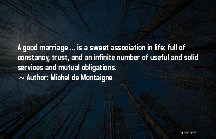 Michel De Montaigne Quotes: A Good Marriage ... Is A Sweet Association In Life: Full Of Constancy, Trust, And An Infinite Number Of Useful