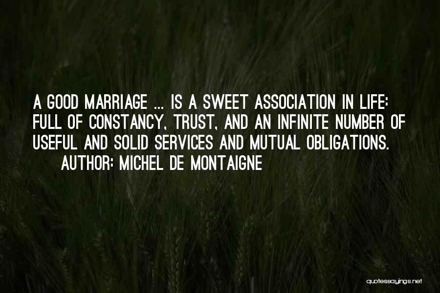Michel De Montaigne Quotes: A Good Marriage ... Is A Sweet Association In Life: Full Of Constancy, Trust, And An Infinite Number Of Useful