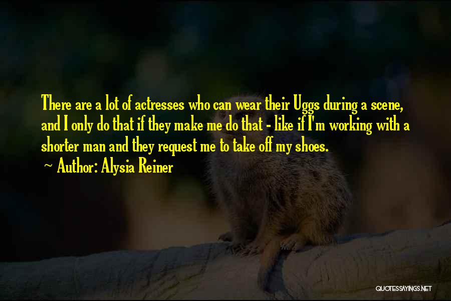Alysia Reiner Quotes: There Are A Lot Of Actresses Who Can Wear Their Uggs During A Scene, And I Only Do That If