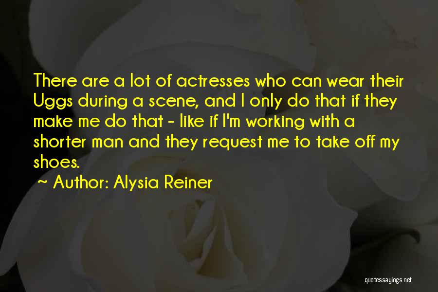Alysia Reiner Quotes: There Are A Lot Of Actresses Who Can Wear Their Uggs During A Scene, And I Only Do That If