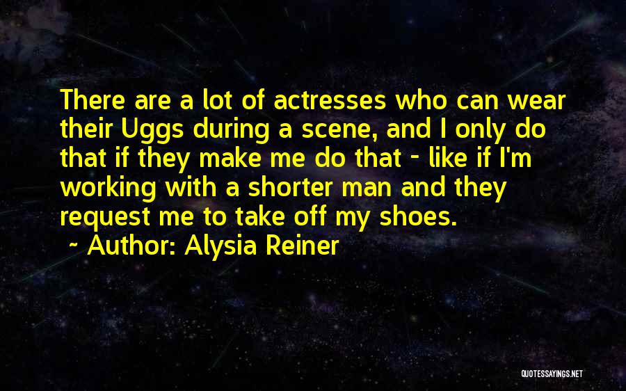 Alysia Reiner Quotes: There Are A Lot Of Actresses Who Can Wear Their Uggs During A Scene, And I Only Do That If
