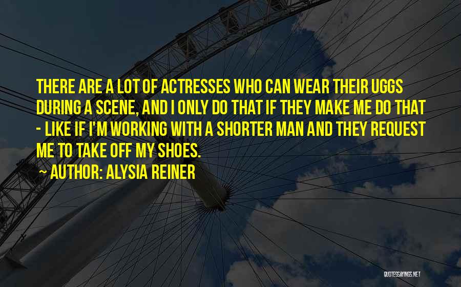 Alysia Reiner Quotes: There Are A Lot Of Actresses Who Can Wear Their Uggs During A Scene, And I Only Do That If