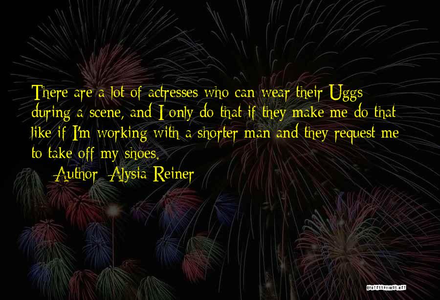 Alysia Reiner Quotes: There Are A Lot Of Actresses Who Can Wear Their Uggs During A Scene, And I Only Do That If