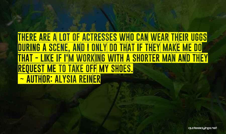Alysia Reiner Quotes: There Are A Lot Of Actresses Who Can Wear Their Uggs During A Scene, And I Only Do That If