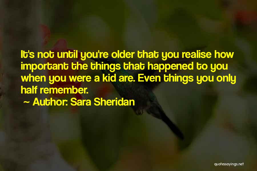 Sara Sheridan Quotes: It's Not Until You're Older That You Realise How Important The Things That Happened To You When You Were A