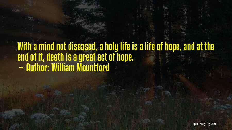 William Mountford Quotes: With A Mind Not Diseased, A Holy Life Is A Life Of Hope, And At The End Of It, Death