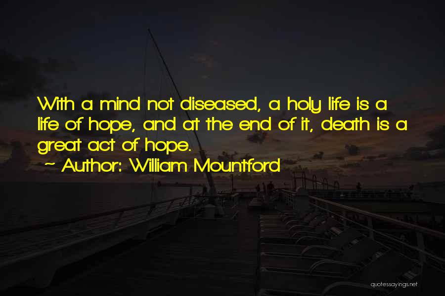 William Mountford Quotes: With A Mind Not Diseased, A Holy Life Is A Life Of Hope, And At The End Of It, Death