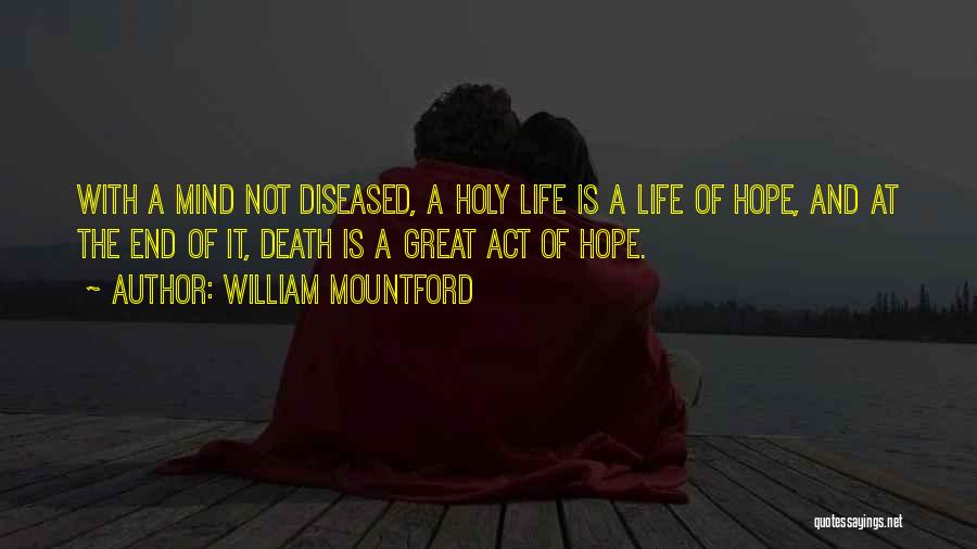 William Mountford Quotes: With A Mind Not Diseased, A Holy Life Is A Life Of Hope, And At The End Of It, Death