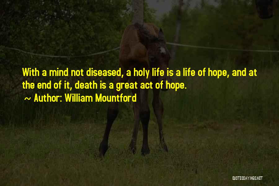 William Mountford Quotes: With A Mind Not Diseased, A Holy Life Is A Life Of Hope, And At The End Of It, Death