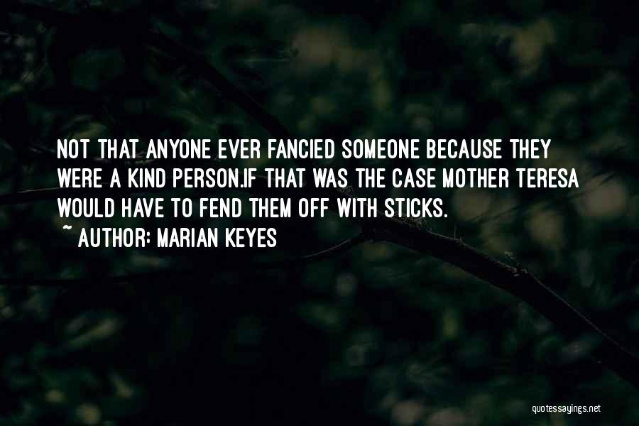Marian Keyes Quotes: Not That Anyone Ever Fancied Someone Because They Were A Kind Person.if That Was The Case Mother Teresa Would Have