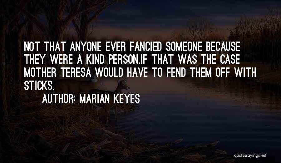 Marian Keyes Quotes: Not That Anyone Ever Fancied Someone Because They Were A Kind Person.if That Was The Case Mother Teresa Would Have