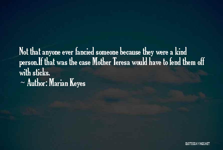 Marian Keyes Quotes: Not That Anyone Ever Fancied Someone Because They Were A Kind Person.if That Was The Case Mother Teresa Would Have