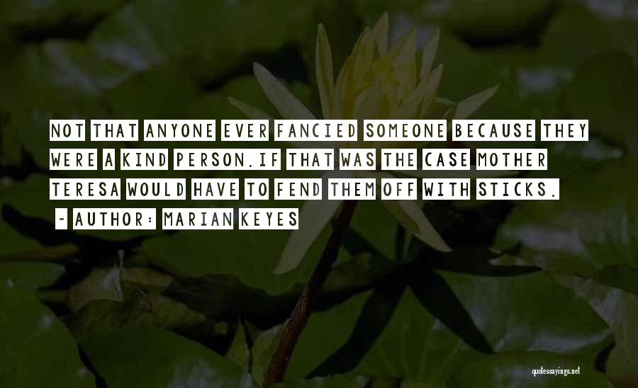 Marian Keyes Quotes: Not That Anyone Ever Fancied Someone Because They Were A Kind Person.if That Was The Case Mother Teresa Would Have