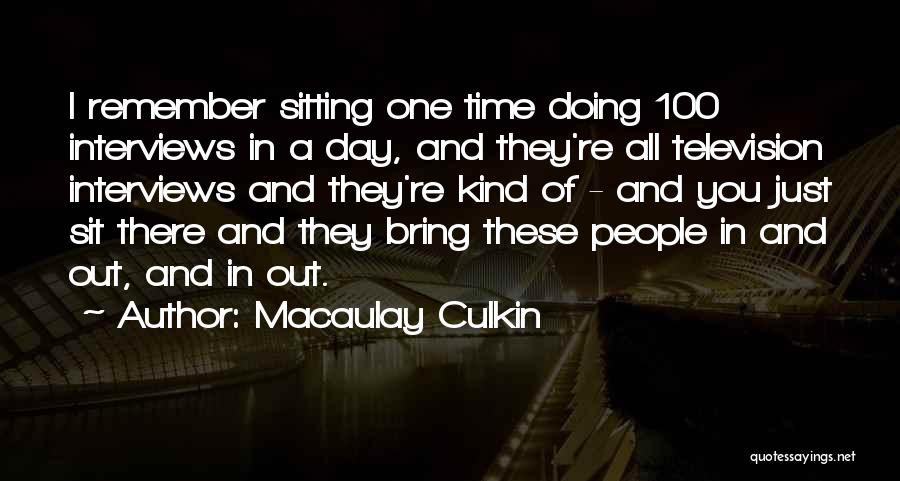 Macaulay Culkin Quotes: I Remember Sitting One Time Doing 100 Interviews In A Day, And They're All Television Interviews And They're Kind Of