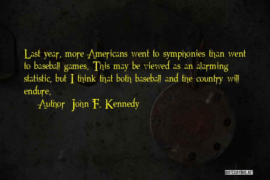 John F. Kennedy Quotes: Last Year, More Americans Went To Symphonies Than Went To Baseball Games. This May Be Viewed As An Alarming Statistic,