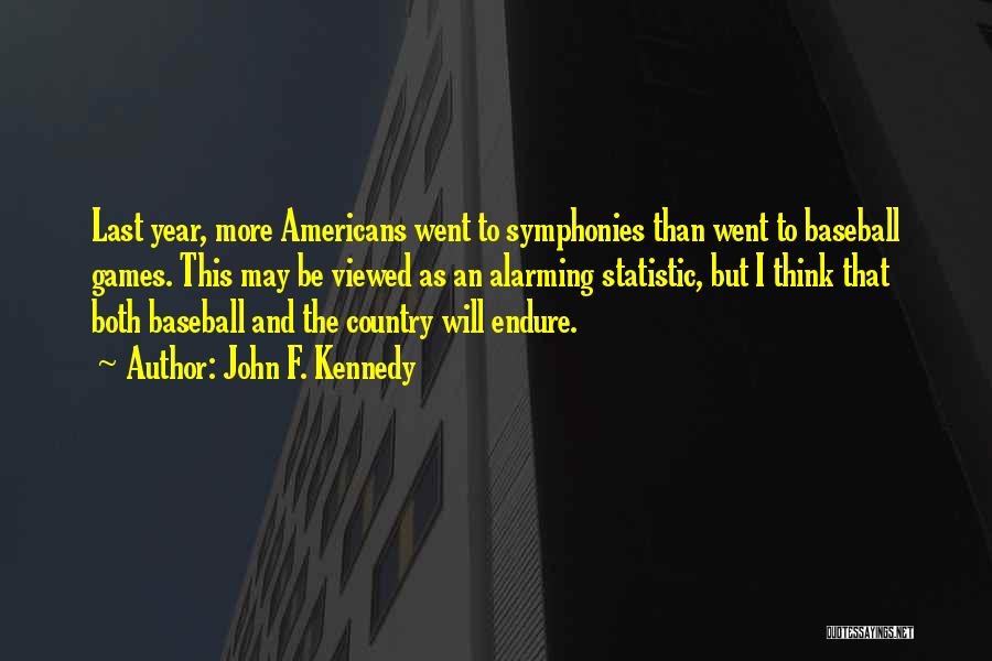 John F. Kennedy Quotes: Last Year, More Americans Went To Symphonies Than Went To Baseball Games. This May Be Viewed As An Alarming Statistic,