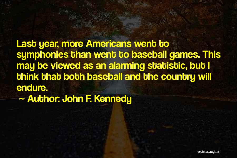 John F. Kennedy Quotes: Last Year, More Americans Went To Symphonies Than Went To Baseball Games. This May Be Viewed As An Alarming Statistic,