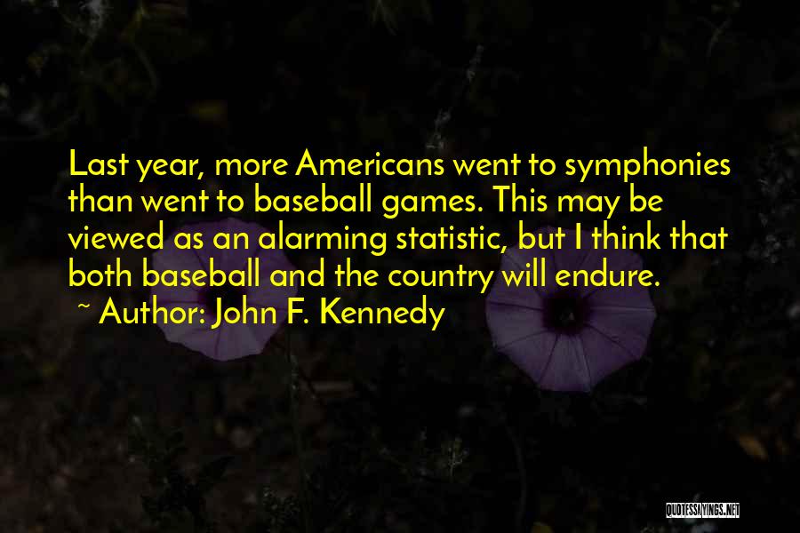 John F. Kennedy Quotes: Last Year, More Americans Went To Symphonies Than Went To Baseball Games. This May Be Viewed As An Alarming Statistic,