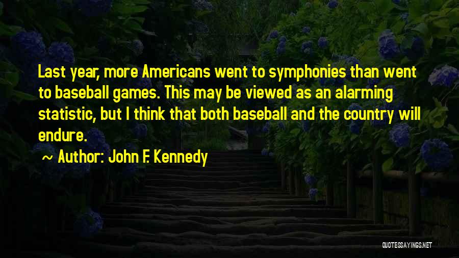 John F. Kennedy Quotes: Last Year, More Americans Went To Symphonies Than Went To Baseball Games. This May Be Viewed As An Alarming Statistic,