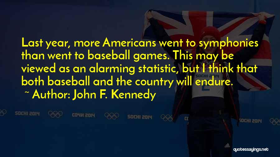 John F. Kennedy Quotes: Last Year, More Americans Went To Symphonies Than Went To Baseball Games. This May Be Viewed As An Alarming Statistic,