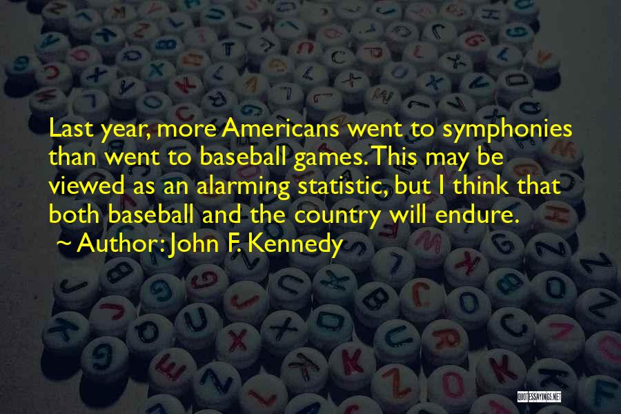 John F. Kennedy Quotes: Last Year, More Americans Went To Symphonies Than Went To Baseball Games. This May Be Viewed As An Alarming Statistic,