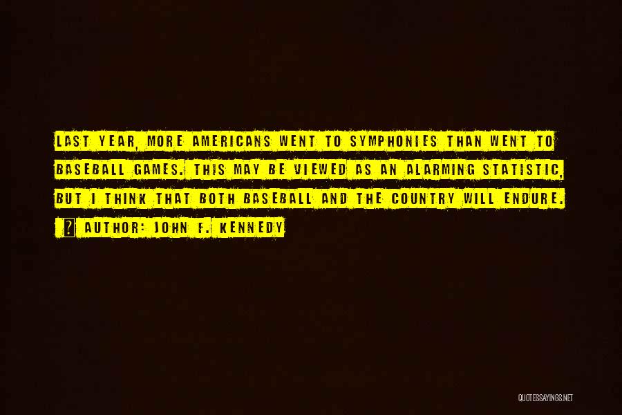 John F. Kennedy Quotes: Last Year, More Americans Went To Symphonies Than Went To Baseball Games. This May Be Viewed As An Alarming Statistic,