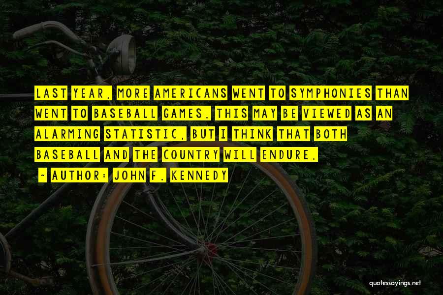 John F. Kennedy Quotes: Last Year, More Americans Went To Symphonies Than Went To Baseball Games. This May Be Viewed As An Alarming Statistic,