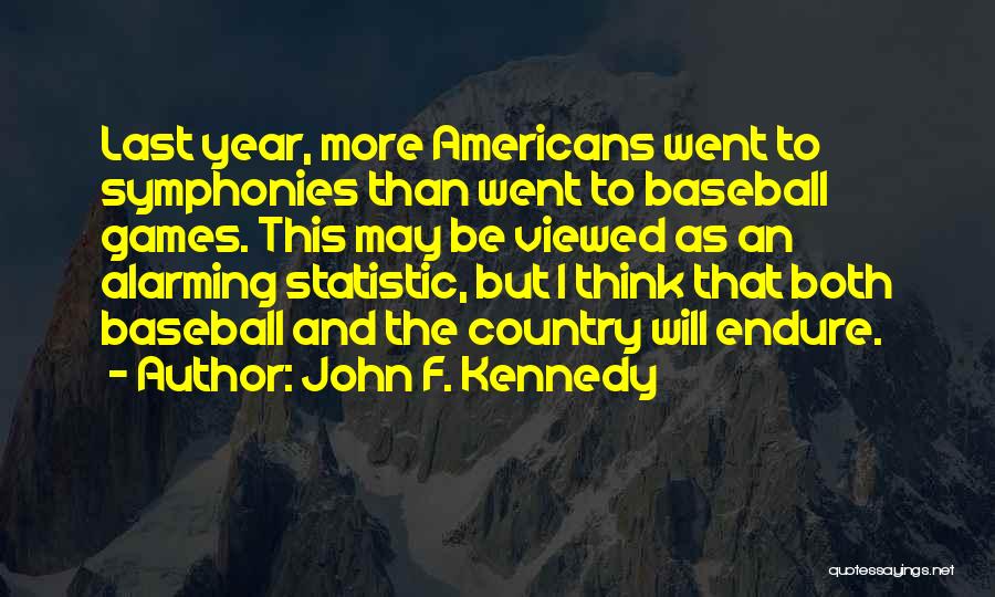 John F. Kennedy Quotes: Last Year, More Americans Went To Symphonies Than Went To Baseball Games. This May Be Viewed As An Alarming Statistic,