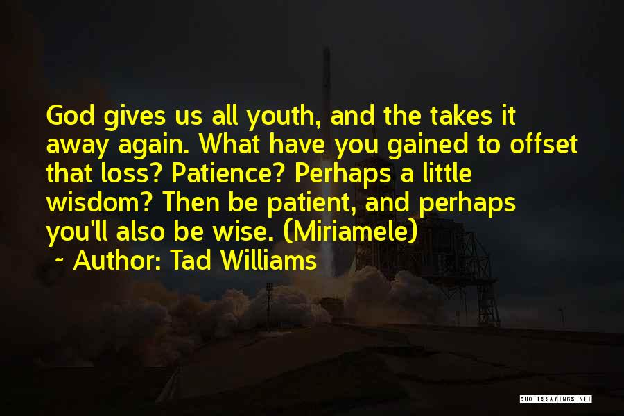 Tad Williams Quotes: God Gives Us All Youth, And The Takes It Away Again. What Have You Gained To Offset That Loss? Patience?