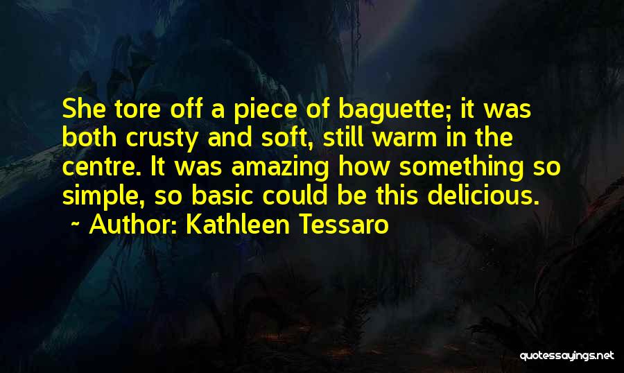 Kathleen Tessaro Quotes: She Tore Off A Piece Of Baguette; It Was Both Crusty And Soft, Still Warm In The Centre. It Was