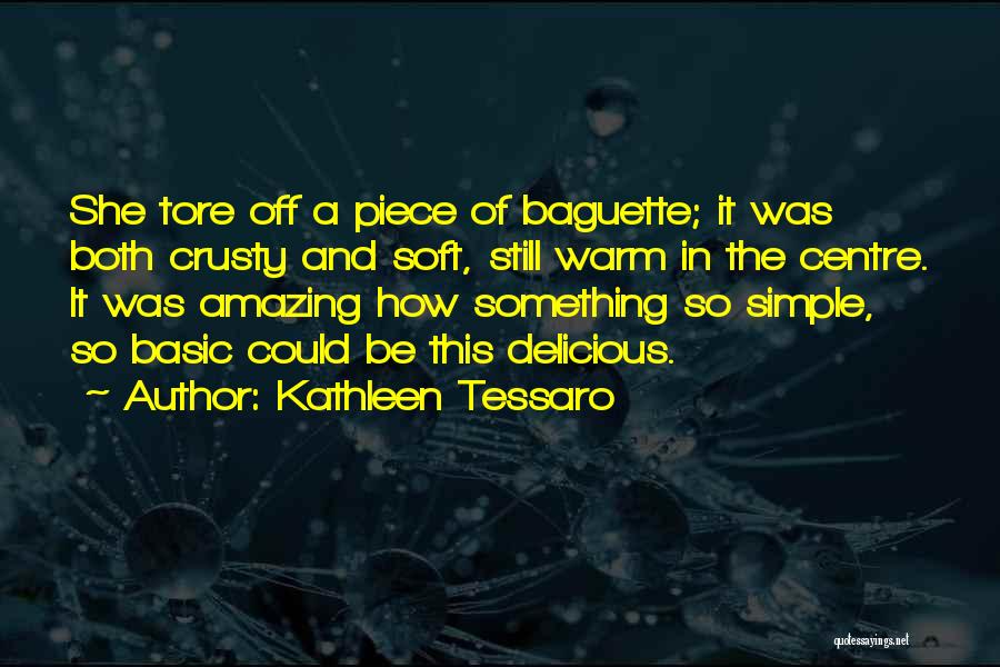 Kathleen Tessaro Quotes: She Tore Off A Piece Of Baguette; It Was Both Crusty And Soft, Still Warm In The Centre. It Was