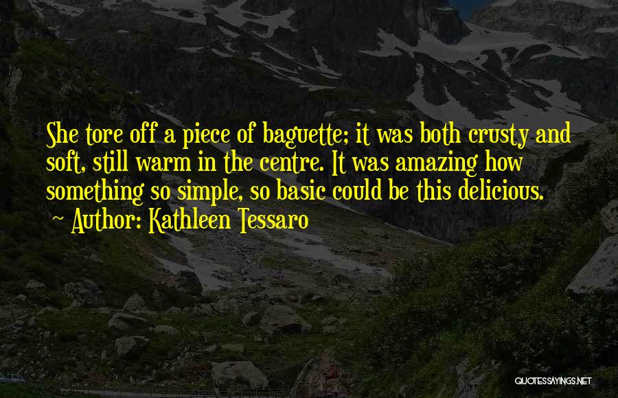 Kathleen Tessaro Quotes: She Tore Off A Piece Of Baguette; It Was Both Crusty And Soft, Still Warm In The Centre. It Was