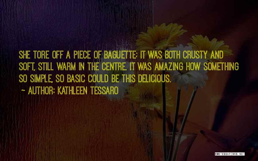 Kathleen Tessaro Quotes: She Tore Off A Piece Of Baguette; It Was Both Crusty And Soft, Still Warm In The Centre. It Was
