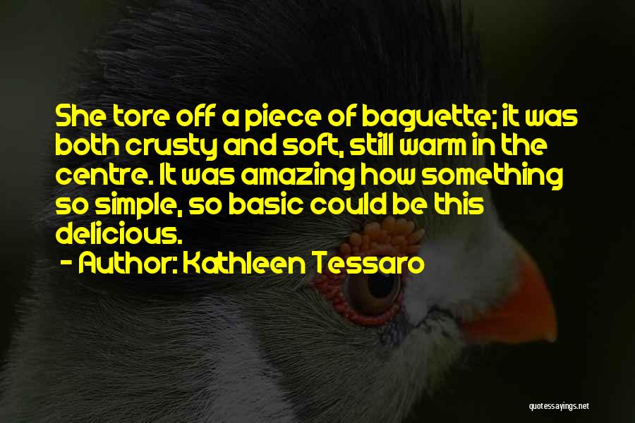 Kathleen Tessaro Quotes: She Tore Off A Piece Of Baguette; It Was Both Crusty And Soft, Still Warm In The Centre. It Was